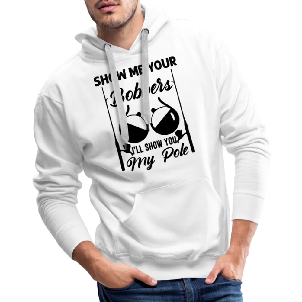 Show Me Your Bobbers I'll Show You My Pole : Men’s Premium Hoodie (Fishing)