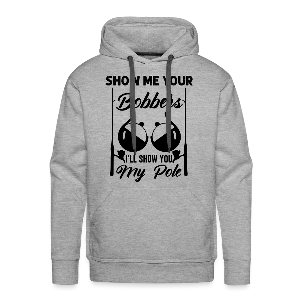 Show Me Your Bobbers I'll Show You My Pole : Men’s Premium Hoodie (Fishing)