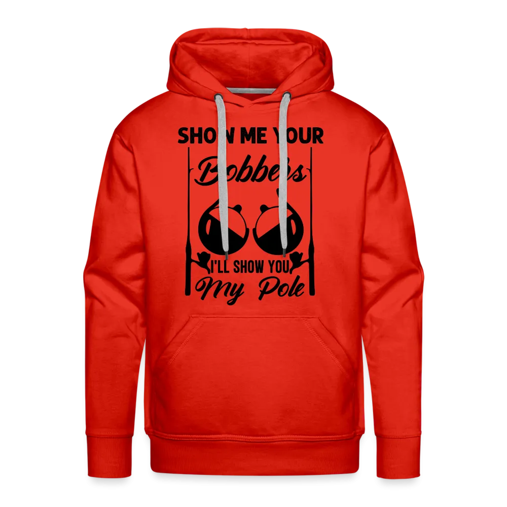 Show Me Your Bobbers I'll Show You My Pole : Men’s Premium Hoodie (Fishing)