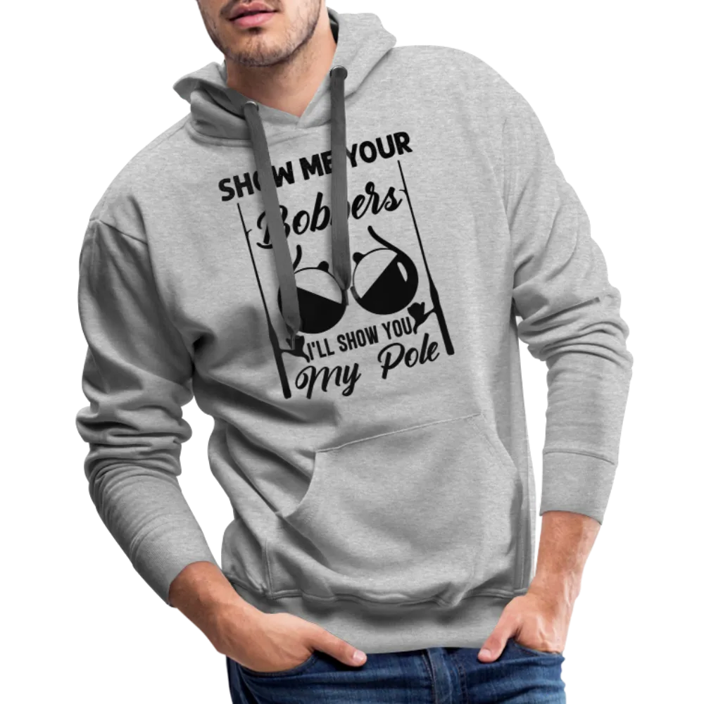 Show Me Your Bobbers I'll Show You My Pole : Men’s Premium Hoodie (Fishing)