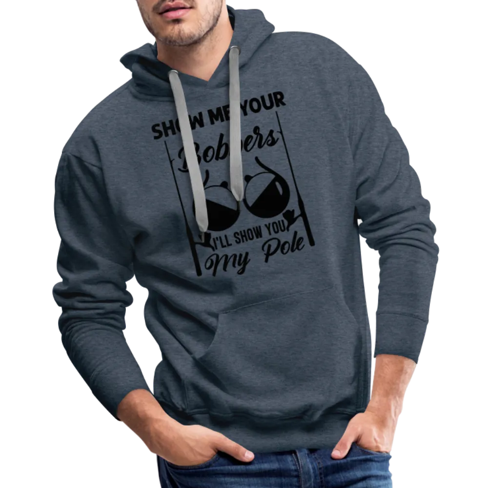 Show Me Your Bobbers I'll Show You My Pole : Men’s Premium Hoodie (Fishing)