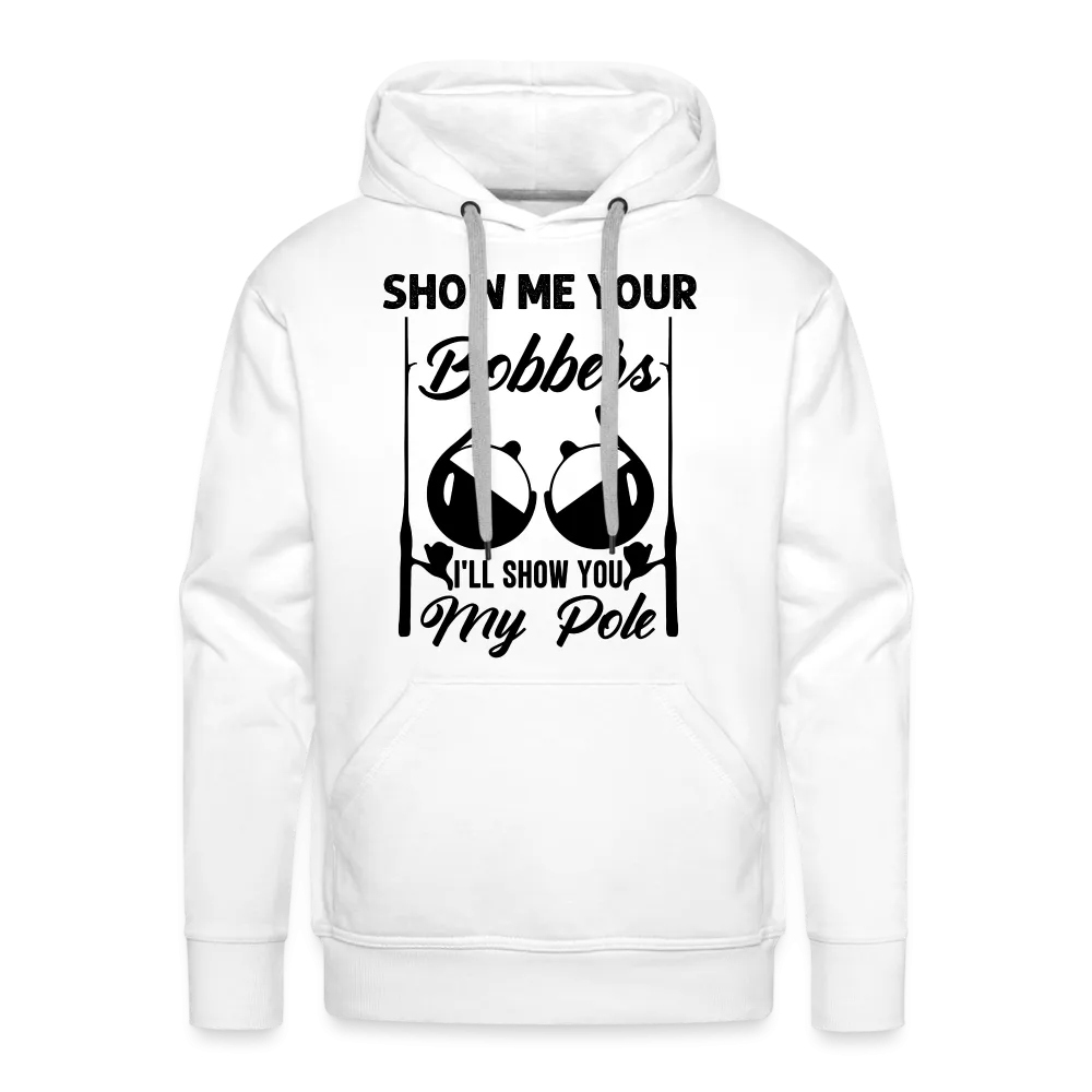 Show Me Your Bobbers I'll Show You My Pole : Men’s Premium Hoodie (Fishing)