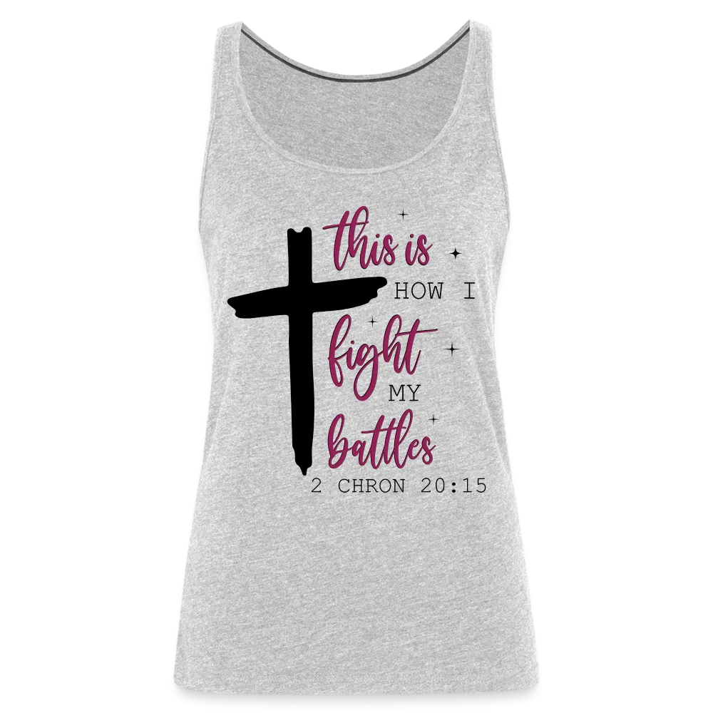 This is How I Fight My Battles Women’s Premium Tank Top (2 Chronicles 20:15)