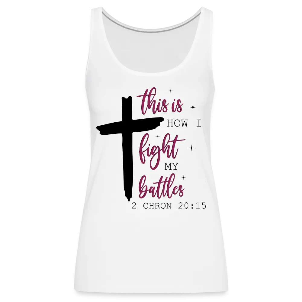 This is How I Fight My Battles Women’s Premium Tank Top (2 Chronicles 20:15)