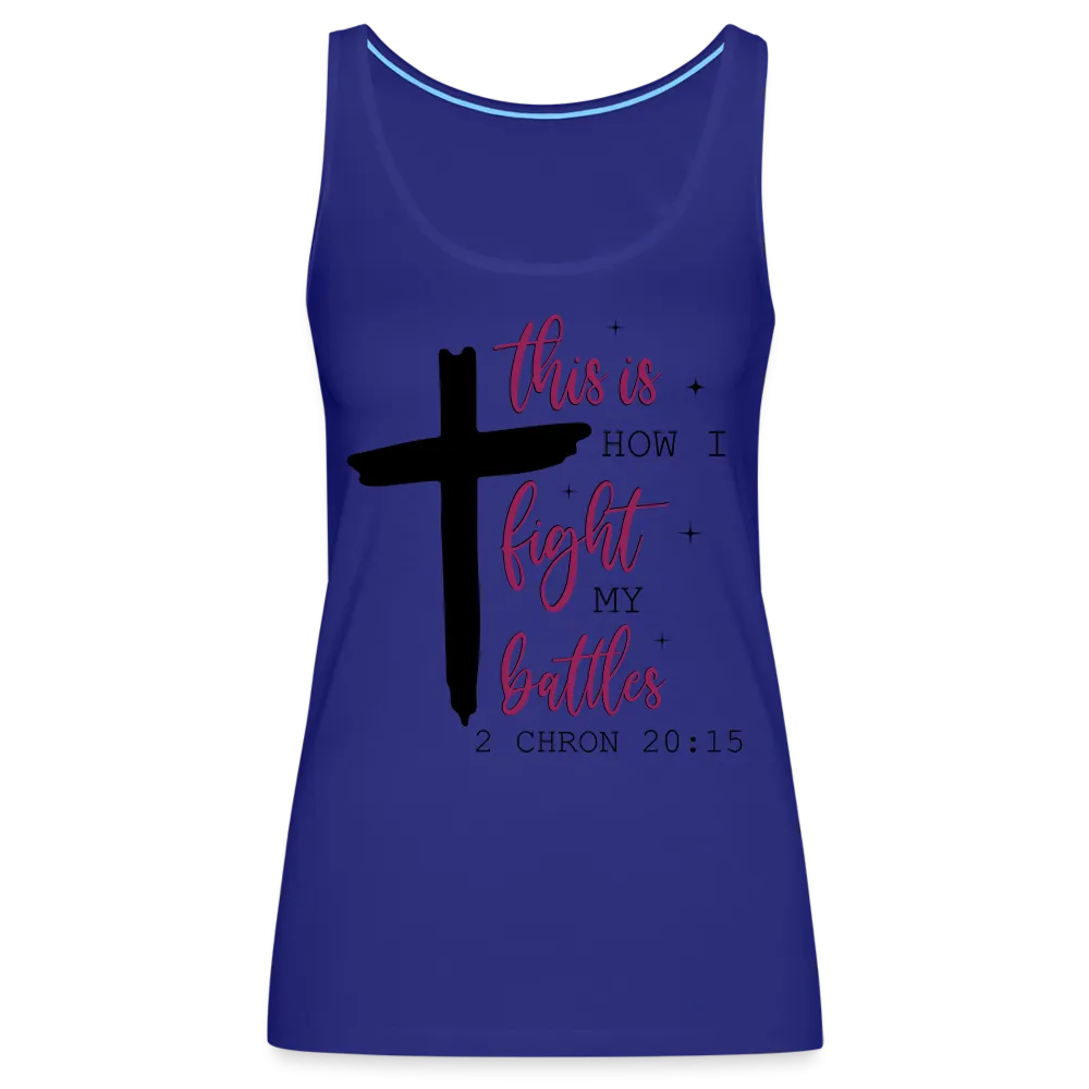 This is How I Fight My Battles Women’s Premium Tank Top (2 Chronicles 20:15)